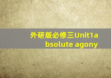 外研版必修三Unit1absolute agony